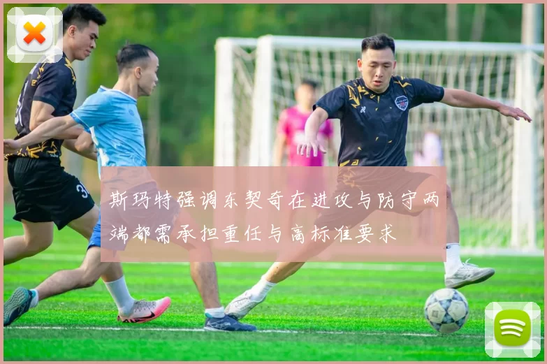 斯玛特强调东契奇在进攻与防守两端都需承担重任与高标准要求