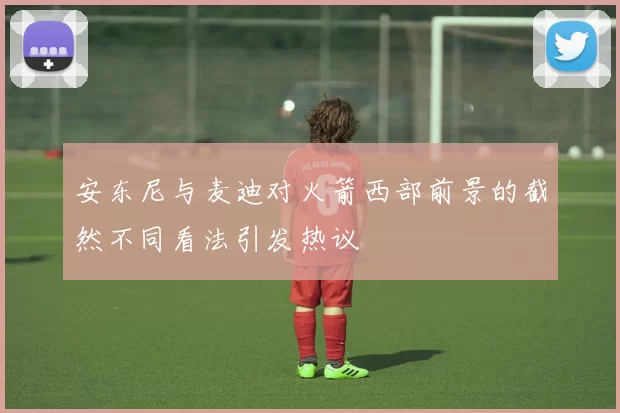 安东尼与麦迪对火箭西部前景的截然不同看法引发热议