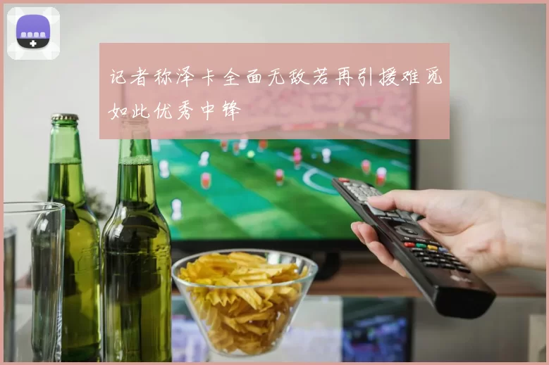 记者称泽卡全面无敌若再引援难觅如此优秀中锋