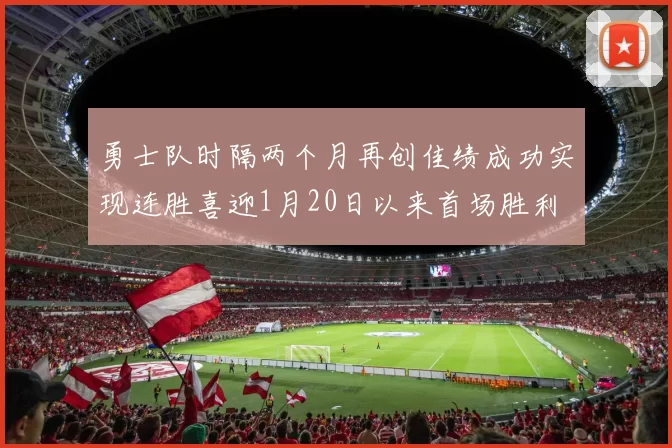勇士队时隔两个月再创佳绩成功实现连胜喜迎1月20日以来首场胜利
