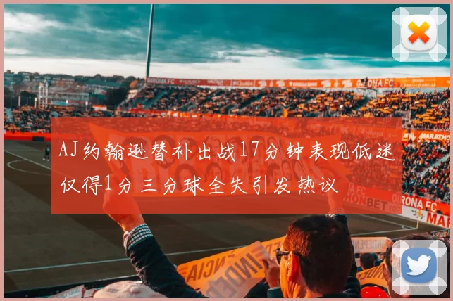 AJ约翰逊替补出战17分钟表现低迷仅得1分三分球全失引发热议