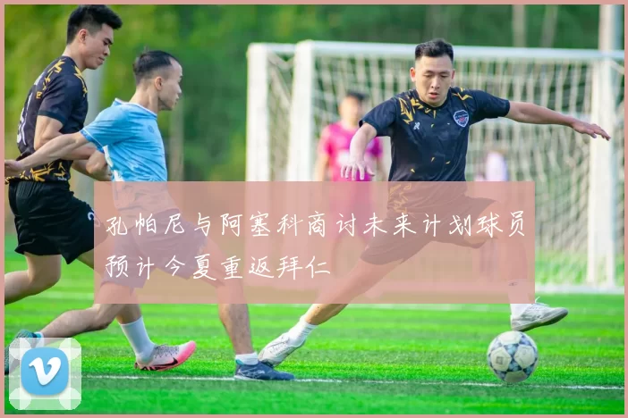 孔帕尼与阿塞科商讨未来计划球员预计今夏重返拜仁